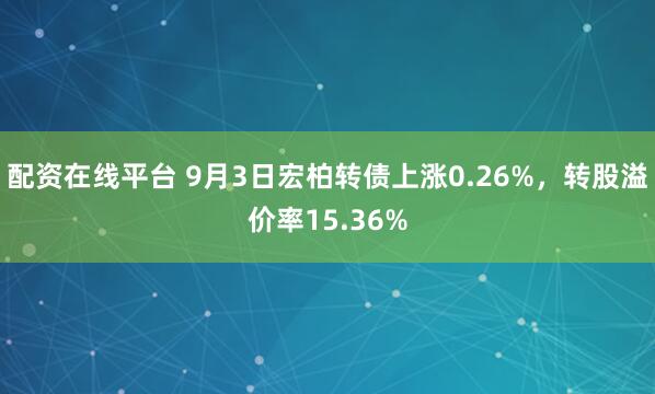 配资在线平台 9月3日宏柏转债上涨0.26%，转股溢价率15.36%