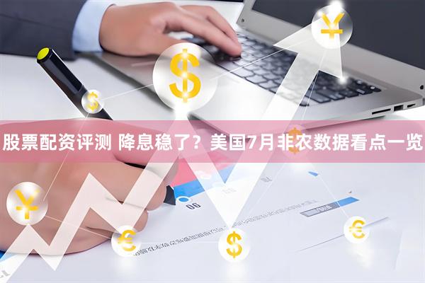 股票配资评测 降息稳了?美国7月非农数据看点一览