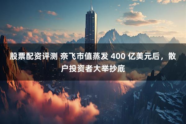 股票配资评测 奈飞市值蒸发 400 亿美元后，散户投资者大举抄底