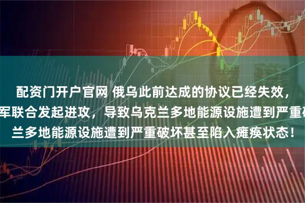 配资门开户官网 俄乌此前达成的协议已经失效，普京下令俄军陆海空三军联合发起进攻，导致乌克兰多地能源设施遭到严重破坏甚至陷入瘫痪状态！