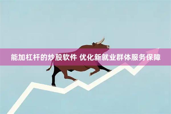 能加杠杆的炒股软件 优化新就业群体服务保障