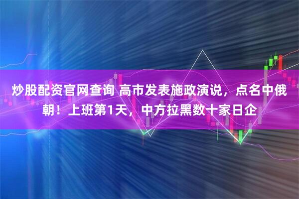 炒股配资官网查询 高市发表施政演说，点名中俄朝！上班第1天，中方拉黑数十家日企