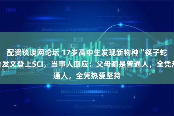 配资谈谈网论坛 17岁高中生发现新物种“筷子蛇”，联合发文登上SCI，当事人回应：父母都是普通人，全凭热爱坚持