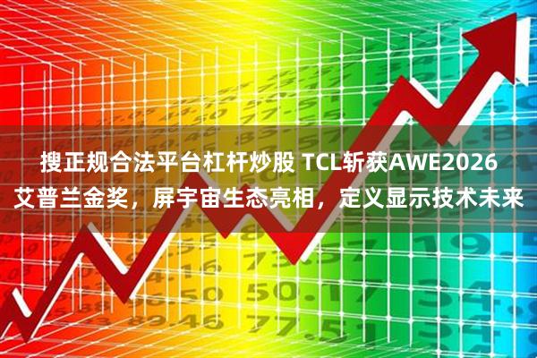 搜正规合法平台杠杆炒股 TCL斩获AWE2026艾普兰金奖，屏宇宙生态亮相，定义显示技术未来