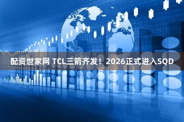 配资世家网 TCL三箭齐发！2026正式进入SQD