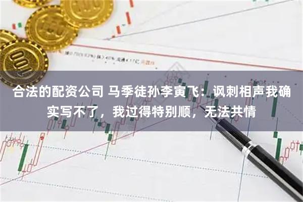 合法的配资公司 马季徒孙李寅飞：讽刺相声我确实写不了，我过得特别顺，无法共情