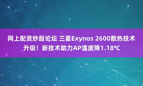 网上配资炒股论坛 三星Exynos 2600散热技术升级！新技术助力AP温度降1.18℃
