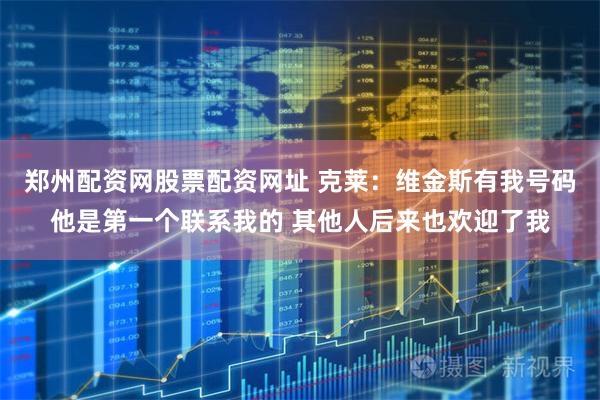 郑州配资网股票配资网址 克莱：维金斯有我号码他是第一个联系我的 其他人后来也欢迎了我
